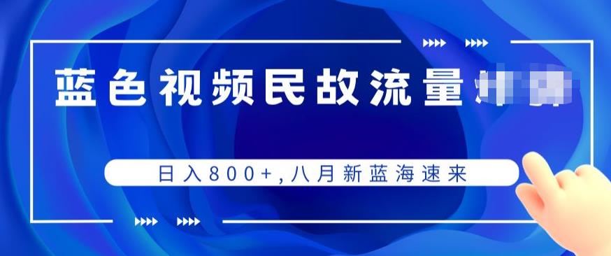 蓝色视频民间故事流量项目，日入800+，八月新蓝海速来-无双副业