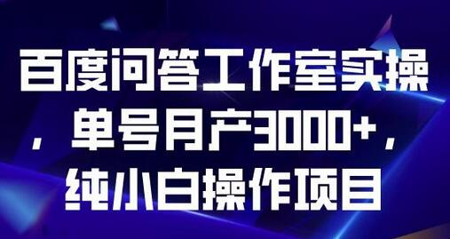 百度问答工作室实操，单号月产3000+，小白轻松上手项目-无双副业