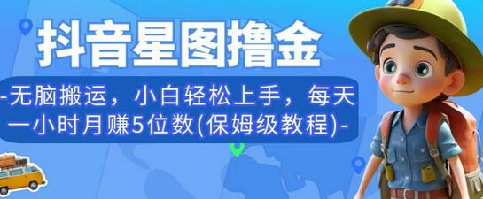 抖音星图撸金项目，小白轻松上手，月赚5位数教程-无双副业