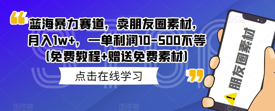 蓝海赛道卖朋友圈素材，月入1w+，利润10-500不等-无双副业