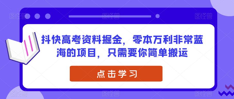 抖快高考资料掘金项目，零本万利的蓝海机会-无双副业