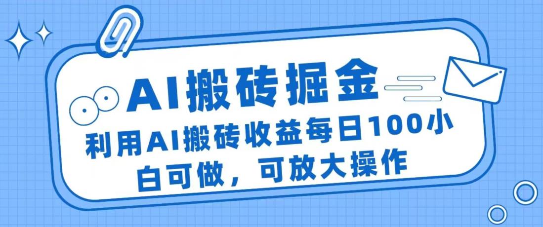 AI搬砖掘金项目，每日收益100元，小白也能轻松上手-无双副业