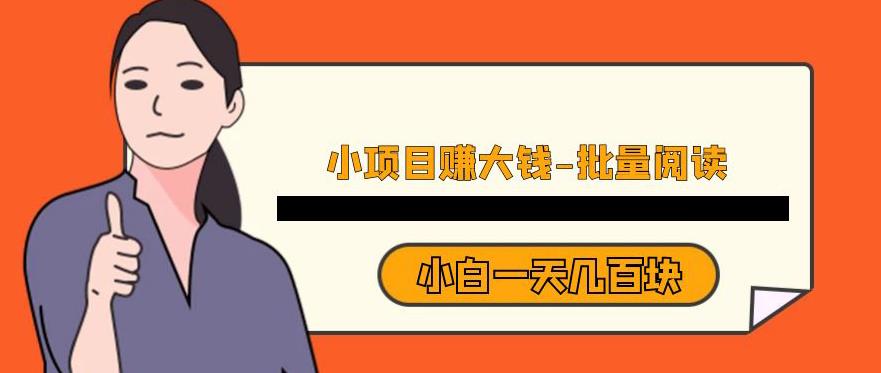 小项目赚大钱，批量阅读轻松日赚几百元-无双副业