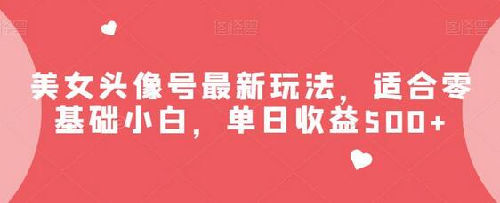美女头像号玩法，零基础小白单日收益500+-无双副业