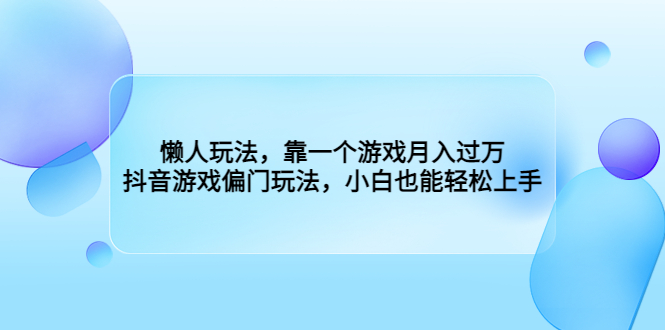 懒人玩法：靠抖音游戏月入过万，小白轻松上手-无双副业