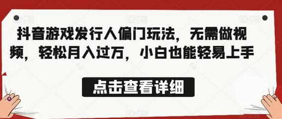 抖音游戏发行人偏门玩法，无需做视频，轻松月入过万-无双副业