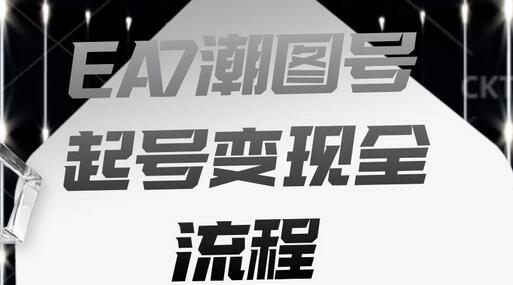 EA7潮图号起号变现全流程，快速涨粉技巧-无双副业
