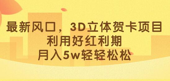 3D立体贺卡项目：抓住红利期，轻松月入5w-无双副业