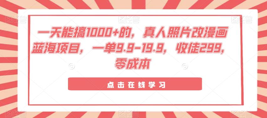 真人照片改漫画蓝海项目，零成本高收益，收徒变现轻松上手-无双副业