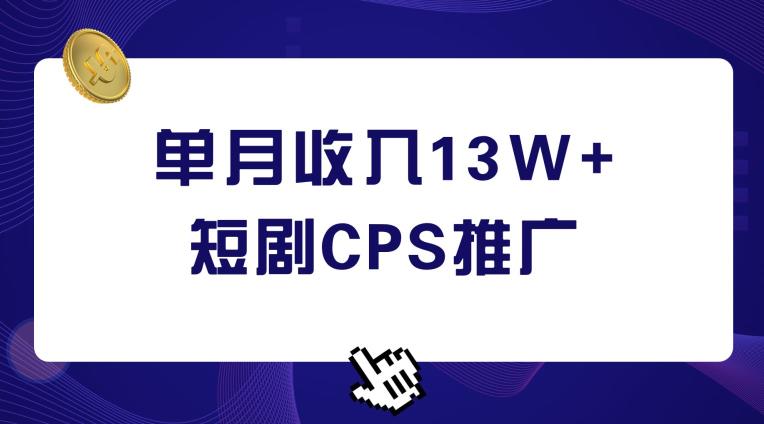 短剧CPS推广项目，单月收入13W+，适合0基础小白操作-无双副业