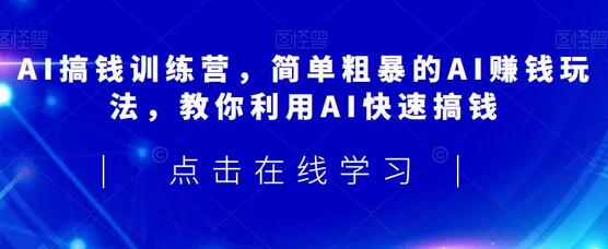 AI搞钱训练营：简单粗暴的AI赚钱玩法，快速掌握AI赚钱技巧-无双副业