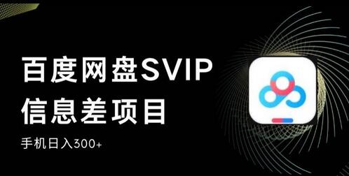 百度网盘SVIP信息差项目，0投入快速上手，手机日赚300+-无双副业