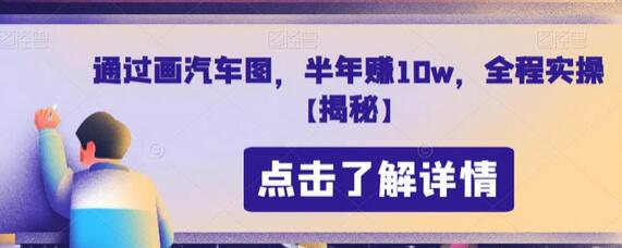 通过画汽车图半年赚10万，全程实操教学-无双副业