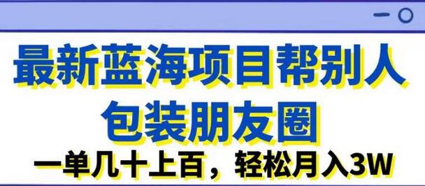 帮别人包装朋友圈的蓝海项目，轻松月入3W-无双副业
