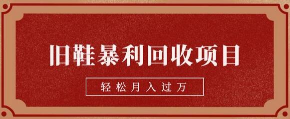 旧鞋回收项目教学，轻松月入过万-无双副业