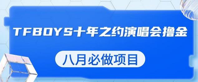TFBOYS十年之约演唱会流量掘金项目，八月必做-无双副业