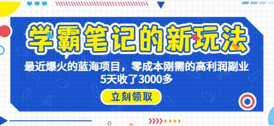 学霸笔记新玩法：0成本高利润副业，5天收入3000+-无双副业