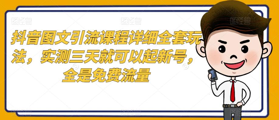 抖音图文引流课程全套玩法，三天起新号免费流量-无双副业
