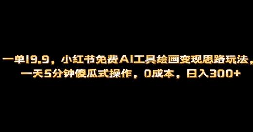 小红书AI绘画变现玩法，5分钟操作日赚300+-无双副业