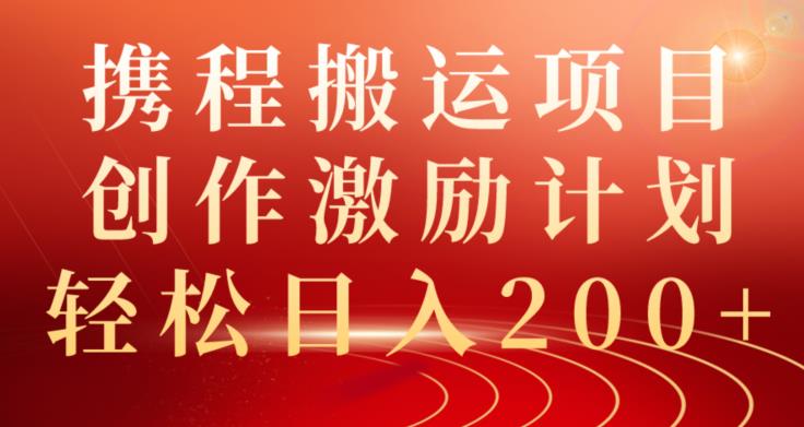 携程搬运项目：创作激励计划，轻松日入200+-无双副业