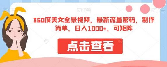 360度美女全景视频制作，轻松日入1000+，矩阵操作指南-无双副业