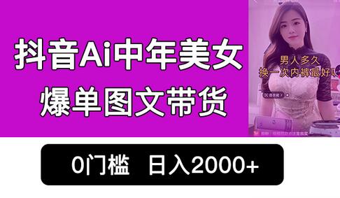 抖音AI中年美女图文带货新玩法，0门槛日入2000+销量爆炸-无双副业
