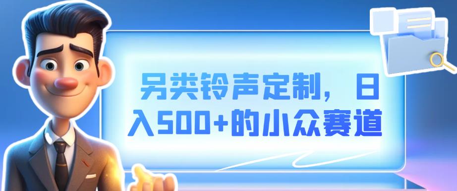 另类铃声定制：日入500+的小众创业机会-无双副业