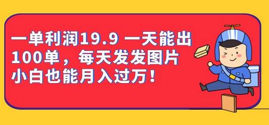 一单利润19.9 每天发图小白也能月入过万（教程+资料）-无双副业