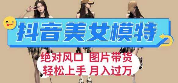 抖音美女模特图片带货，轻松月入过万-无双副业