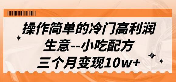 小吃配方冷门高利润生意，三个月变现10w+（教程+配方资料）-无双副业