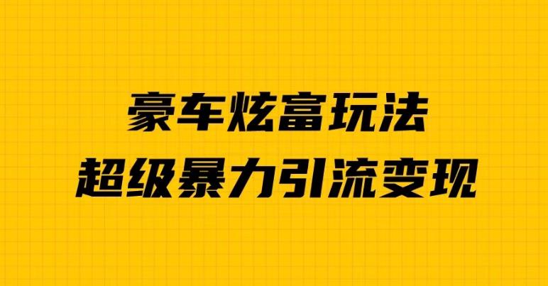 豪车炫富玩法与暴力引流变现教程-无双副业