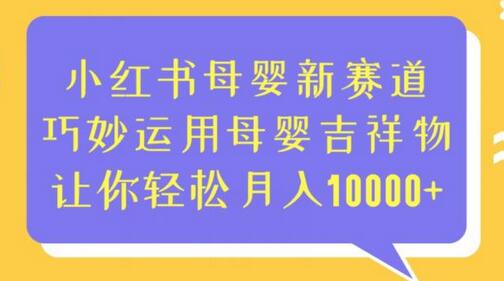 小红书母婴吉祥物销售策略，轻松月入10000+-无双副业