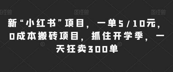 小红书0成本搬砖项目，开学季一天狂卖300单-无双副业