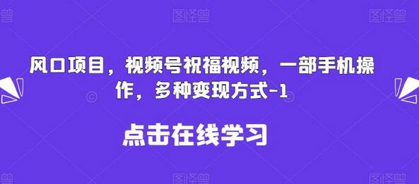 视频号祝福视频项目：手机操作，多种变现方式-无双副业