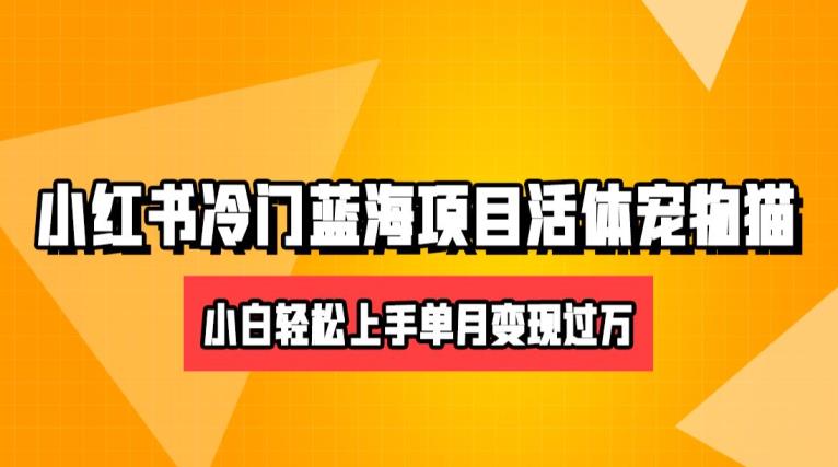 小红书卖活体宠物猫项目，小白轻松月入5w+-无双副业