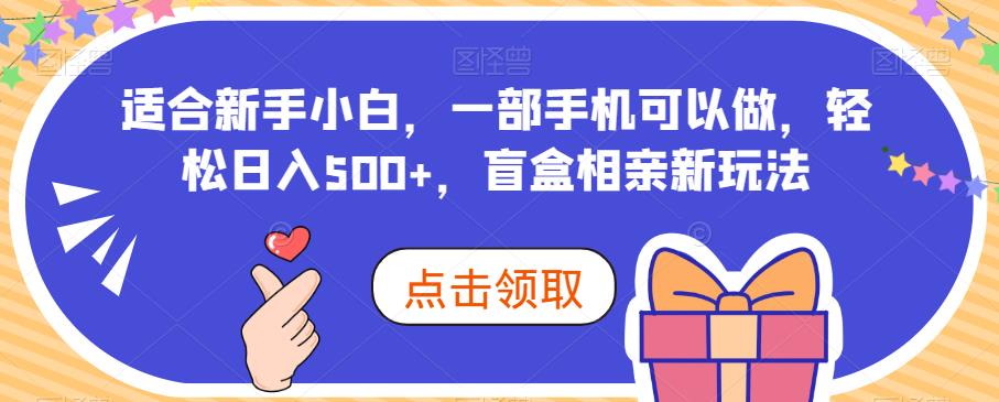 新手小白轻松日入500+的盲盒相亲新玩法-无双副业