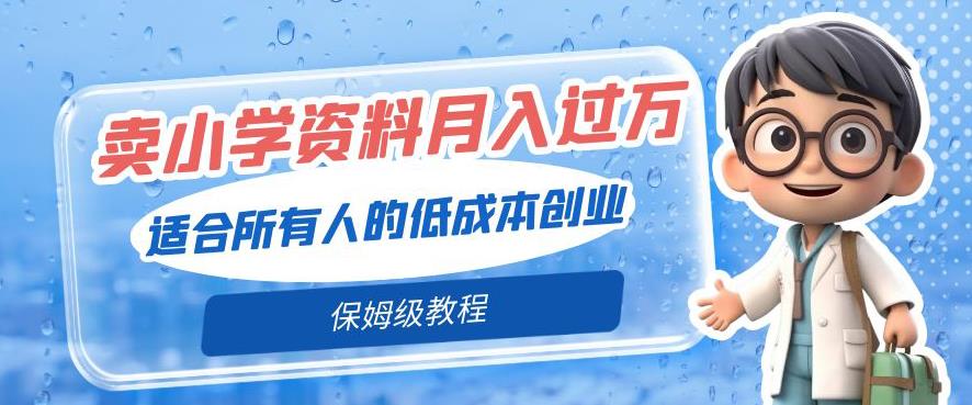 卖小学资料月入过万，低成本创业保姆级教程-无双副业