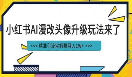 小红书AI漫改头像项目，精准引流宝妈粉，月入1w+-无双副业