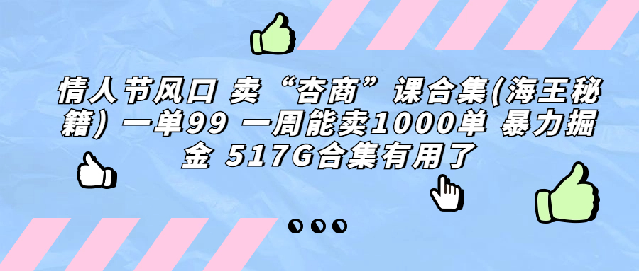 情人节风口卖“杏商”课合集 一单99元 一周可卖1000单-无双副业