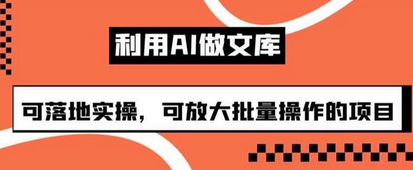 利用AI制作文库项目，可批量操作实现收益-无双副业