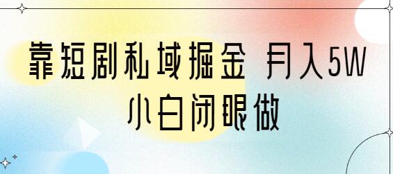 短剧私域变现教程 月入5W 小白轻松上手-无双副业