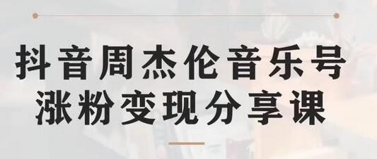 抖音周杰伦音乐号涨粉变现项目实操玩法分享-无双副业