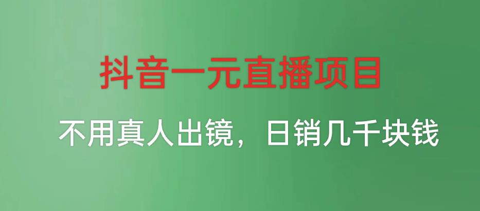 抖音一元直播项目，无需真人出镜，日销数千元-无双副业