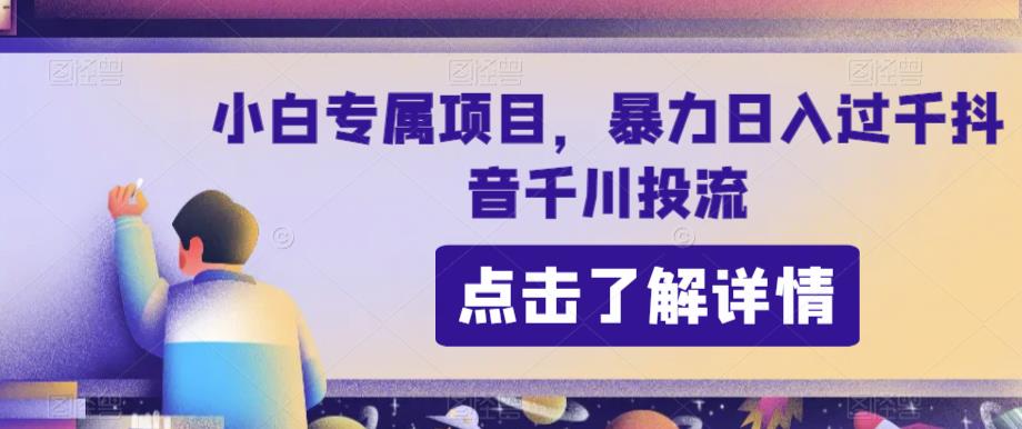 小白专属抖音千川投流项目，日入过千-无双副业