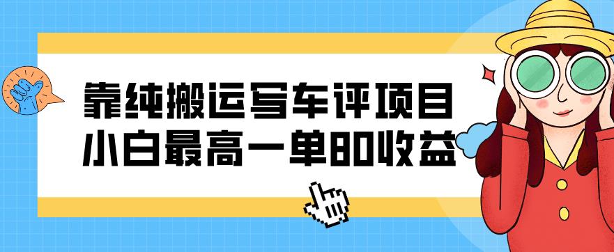 纯搬运写车评项目，小白单笔收益高达80元-无双副业