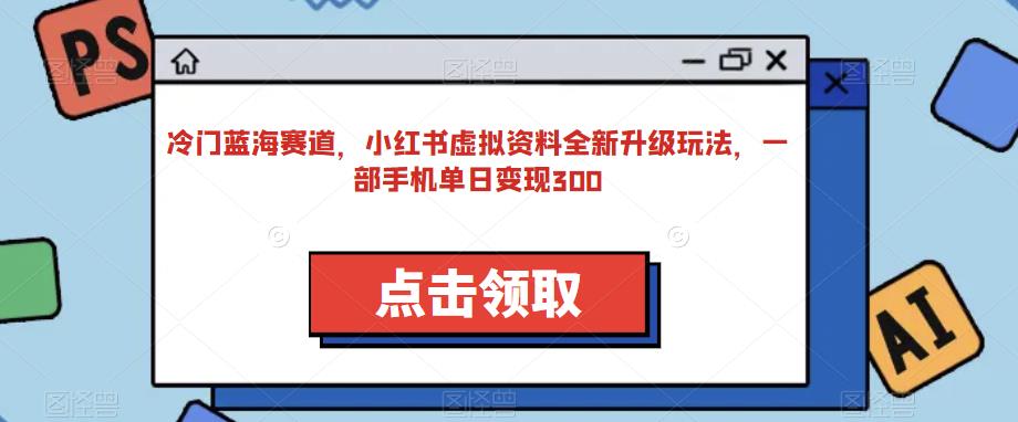 小红书虚拟资料变现新玩法，一部手机轻松日赚300-无双副业
