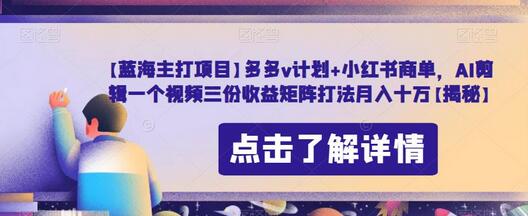 多多v计划与小红书商单结合，AI剪辑视频实现三份收益-无双副业
