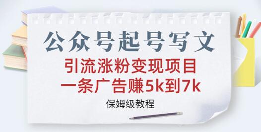 公众号起号写文、引流涨粉变现项目，一条广告赚5k到7k保姆教程-无双副业