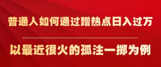 普通人如何通过蹭热点日入过万，以孤注一掷为例-无双副业