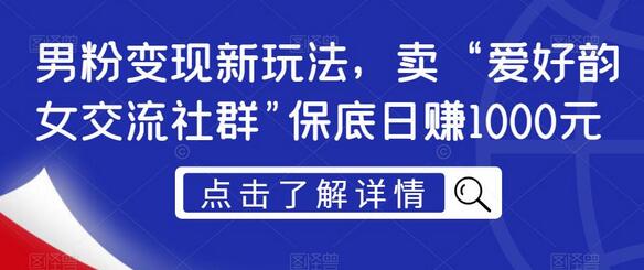 男粉变现新玩法：卖“爱好韵女交流社群”日赚1000元-无双副业